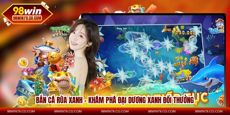Bắn Cá Rùa Xanh – Khám Phá Đại Dương Xanh Đổi Thưởng