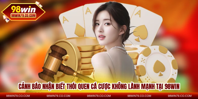 Cảnh báo nhận biết thói quen cá cược không lành mạnh tại 98WIN
