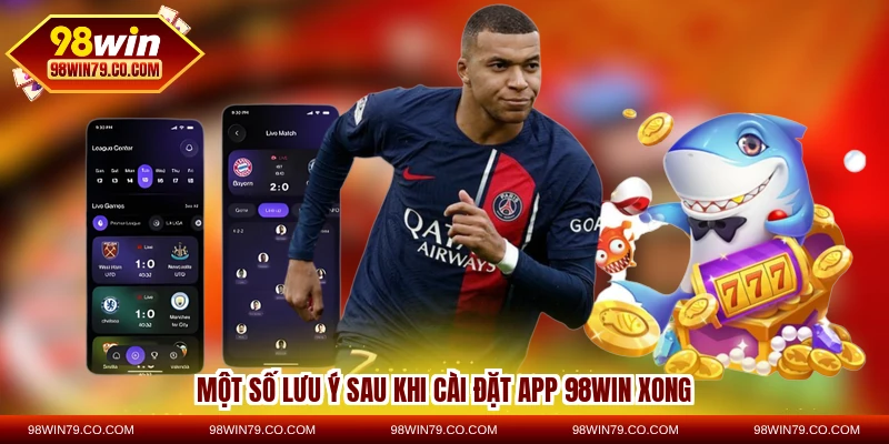 Một số lưu ý sau khi cài đặt app 98WIN xong
