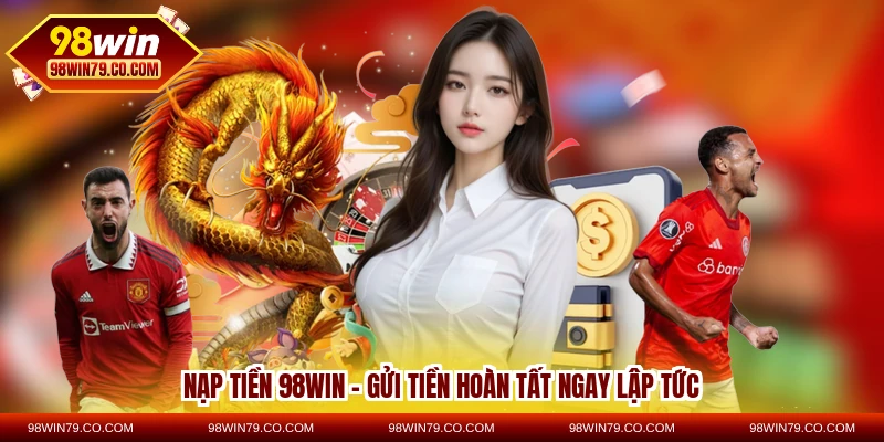 nạp tiền 98win - gửi tiền hoàn tất ngay lập tức